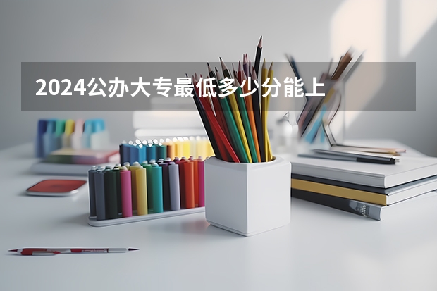 2024公办大专最低多少分能上