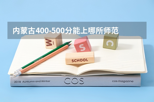 内蒙古400-500分能上哪所师范 赤峰学院和河套学院还有内蒙古师范大学的学前教育能专升本么