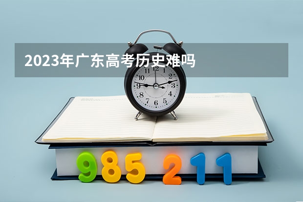2023年广东高考历史难吗