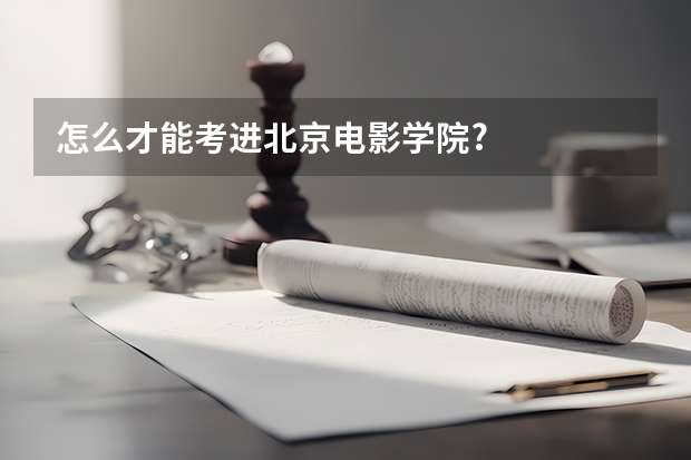 怎么才能考进北京电影学院?