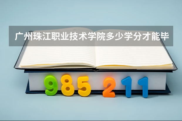 广州珠江职业技术学院多少学分才能毕业