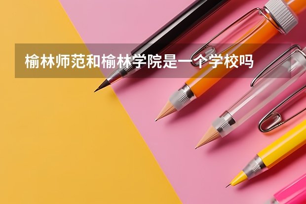 榆林师范和榆林学院是一个学校吗