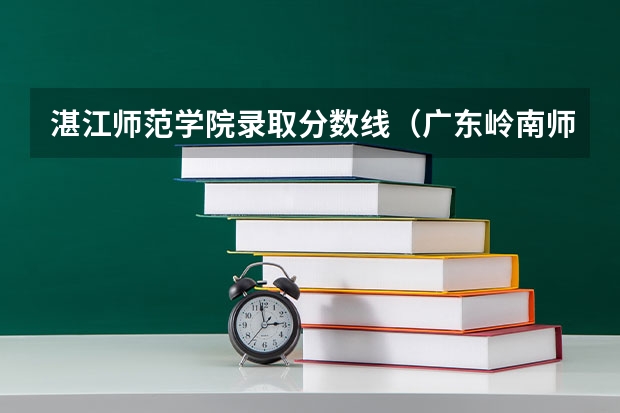 湛江师范学院录取分数线（广东岭南师范学院是2B还是2A）