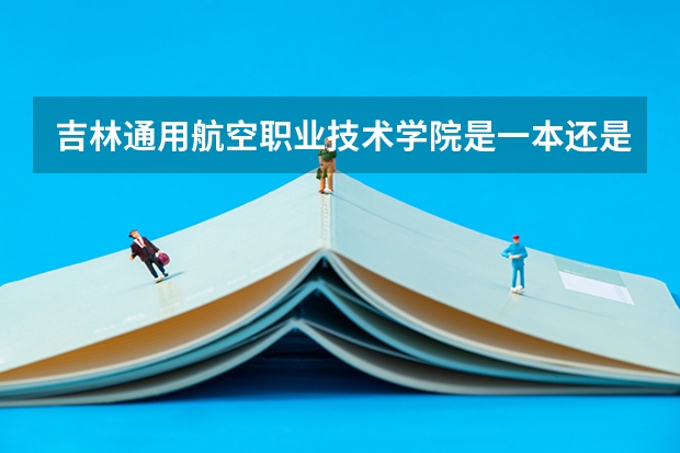 吉林通用航空职业技术学院是一本还是二本 山西通用航空职业技术学院分数线