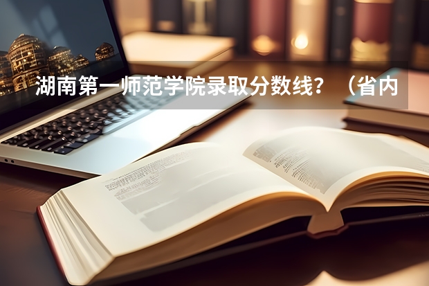 湖南第一师范学院录取分数线？（省内师范大学二本最低分数线）