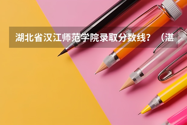 湖北省汉江师范学院录取分数线？（湛江师范学院录取分数线）