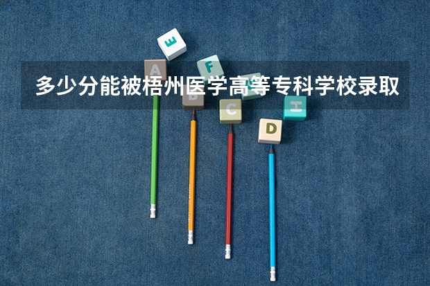 多少分能被梧州医学高等专科学校录取