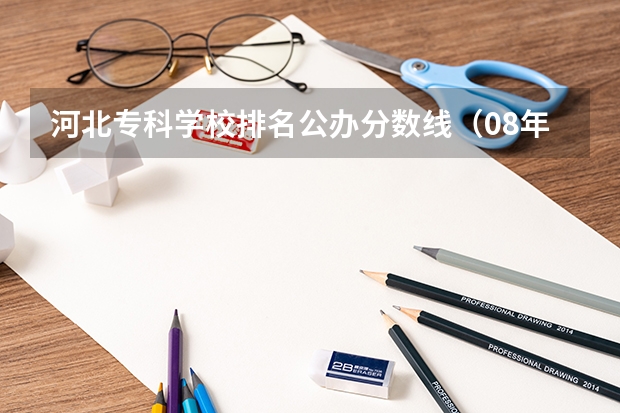 河北专科学校排名公办分数线(08年江西理科专科各院校的分数线)