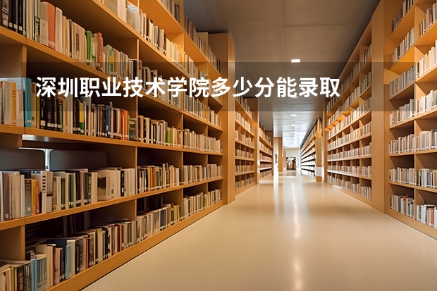 深圳职业技术学院多少分能录取