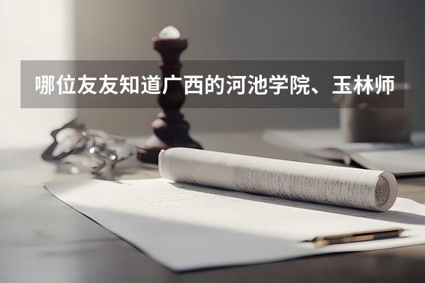 哪位友友知道广西的河池学院、玉林师范学院和百色学院的文科录取分数线咧！还有学费是多少