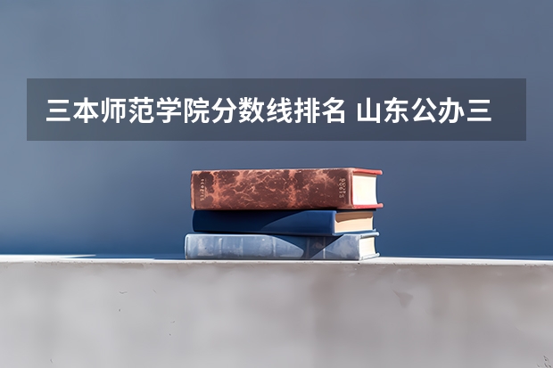三本师范学院分数线排名 山东公办三本大学排名及分数线