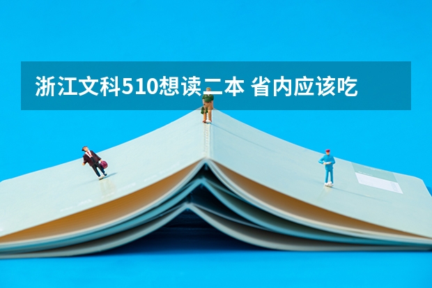 浙江文科510想读二本 省内应该吃不消 想去离浙江近一点的院校读二本 有吗？求推荐 浙江二批分数线485