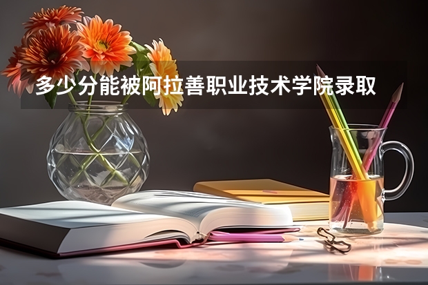 多少分能被阿拉善职业技术学院录取