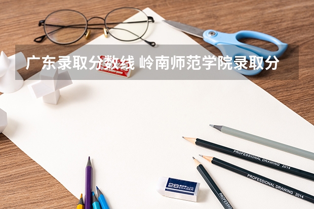 广东录取分数线 岭南师范学院录取分数线