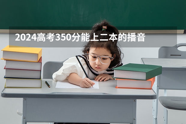 2024高考350分能上二本的播音主持专业吗