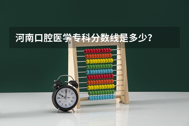 河南口腔医学专科分数线是多少？