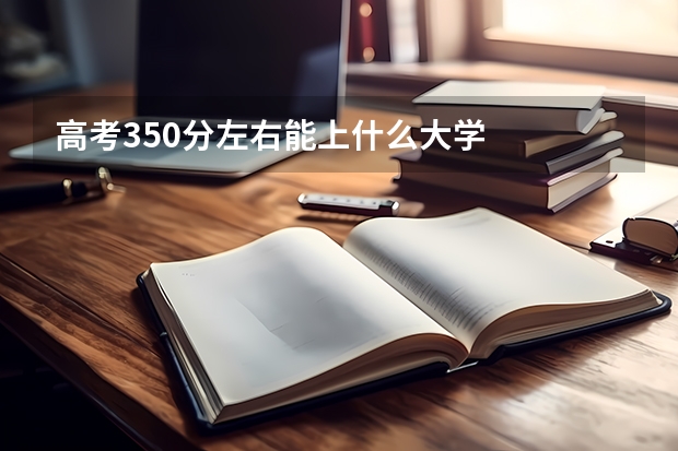 高考350分左右能上什么大学