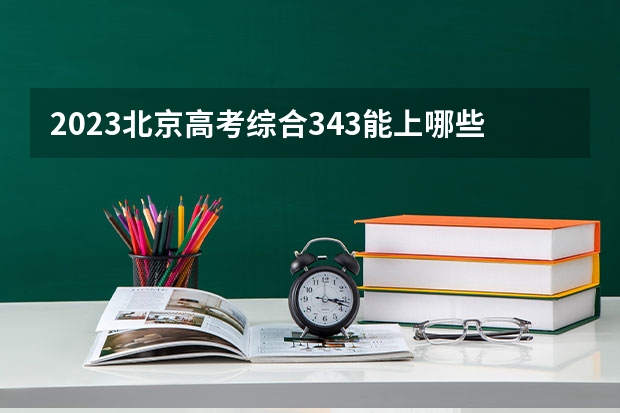 2023北京高考综合343能上哪些大学 