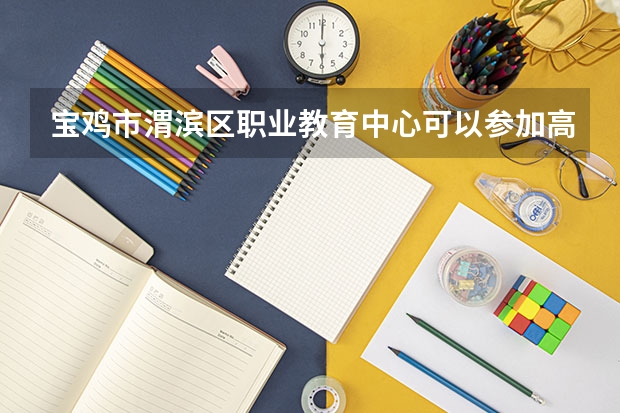 宝鸡市渭滨区职业教育中心可以参加高考吗