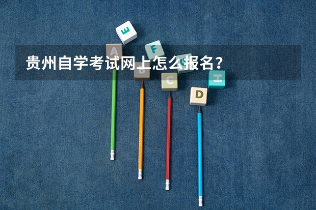 贵州自学考试网上怎么报名?