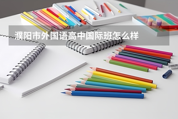 濮阳市外国语高中国际班怎么样