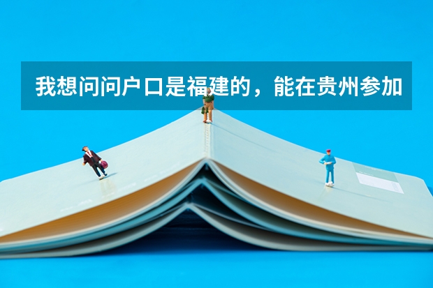 我想问问户口是福建的，能在贵州参加高考吗？