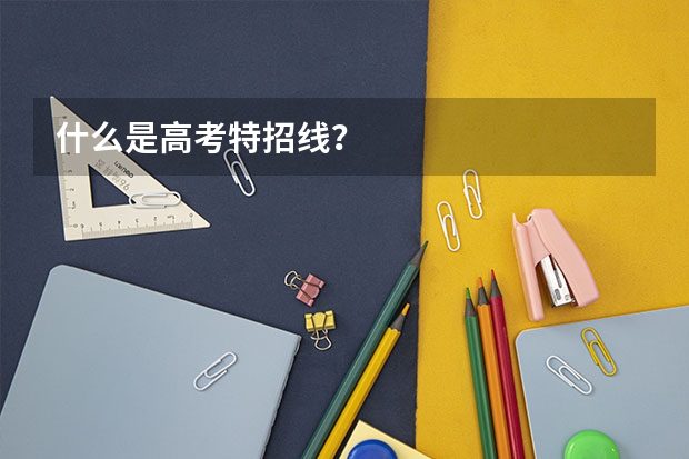 什么是高考特招线?