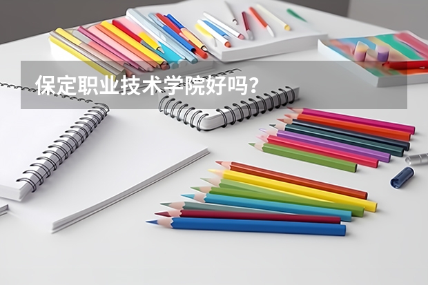 保定职业技术学院好吗？