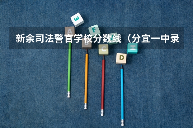 新余司法警官学校分数线（分宜一中录取分数线）