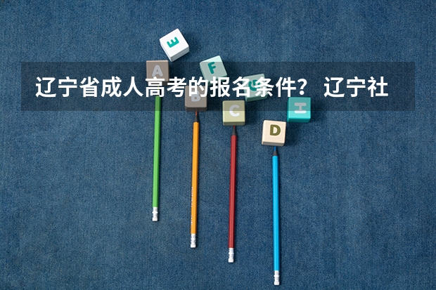 辽宁省成人高考的报名条件？ 辽宁社会考生高考报名条件
