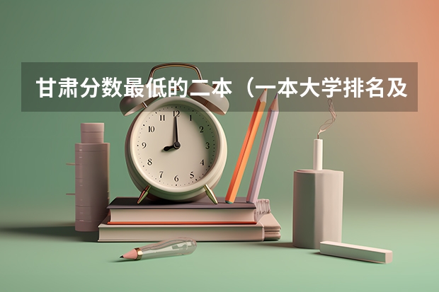 甘肃分数最低的二本（一本大学排名及分数线）