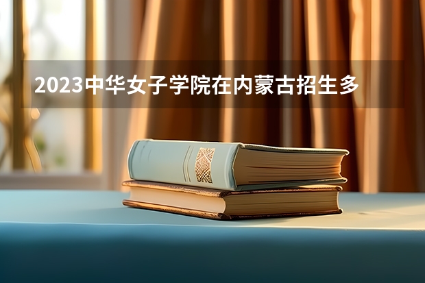 2023中华女子学院在内蒙古招生多少人
