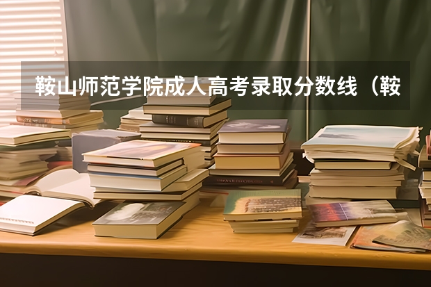 鞍山师范学院成人高考录取分数线(鞍山师范学院专升本分数线)