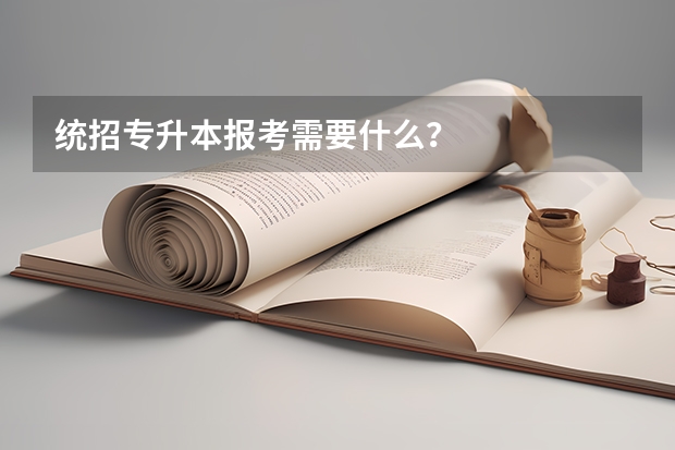 统招专升本报考需要什么?