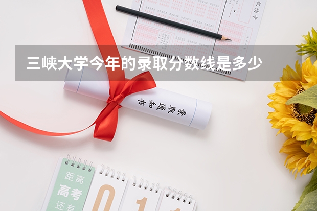三峡大学今年的录取分数线是多少