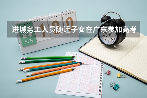进城务工人员随迁子女在广东参加高考实施办法有哪些?