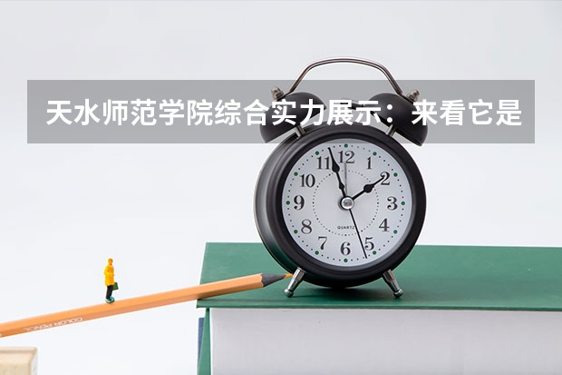 天水师范学院综合实力展示:来看它是否值得一读!(天水师范学院K段录取开始没有)