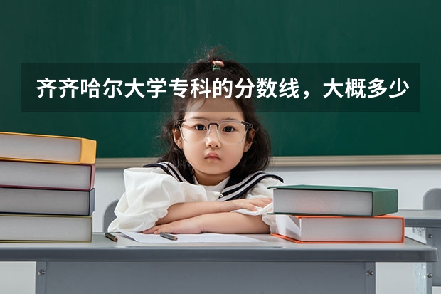 齐齐哈尔大学专科的分数线，大概多少？