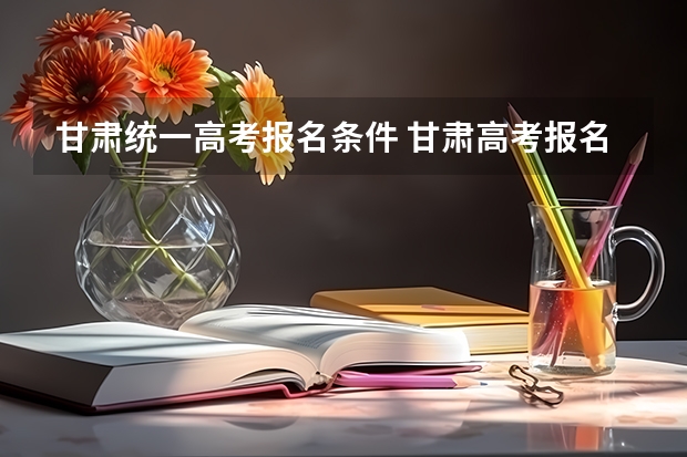 甘肃统一高考报名条件 甘肃高考报名条件