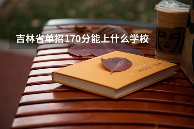 吉林省单招170分能上什么学校