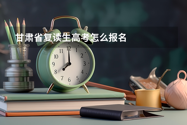 甘肃省复读生高考怎么报名