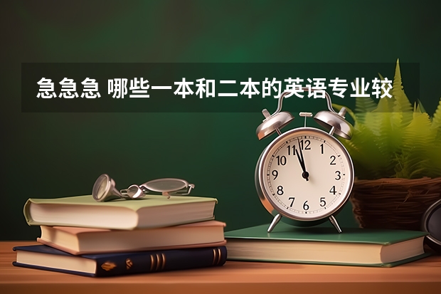 急急急 哪些一本和二本的英语专业较好 去年分数线一般好多 谢谢 了