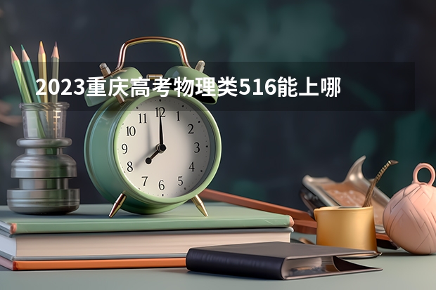 2023重庆高考物理类516能上哪些大学 