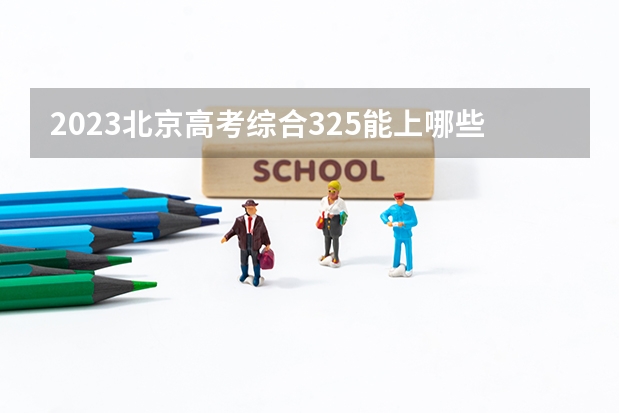 2023北京高考综合325能上哪些大学 