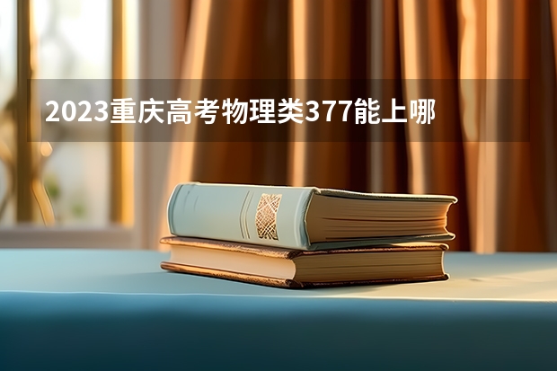 2023重庆高考物理类377能上哪些大学 