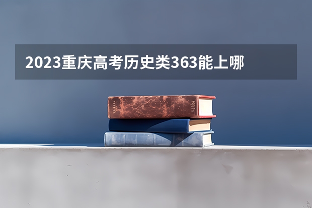 2023重庆高考历史类363能上哪些大学 