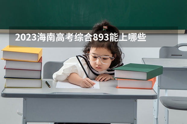 2023海南高考综合893能上哪些大学 