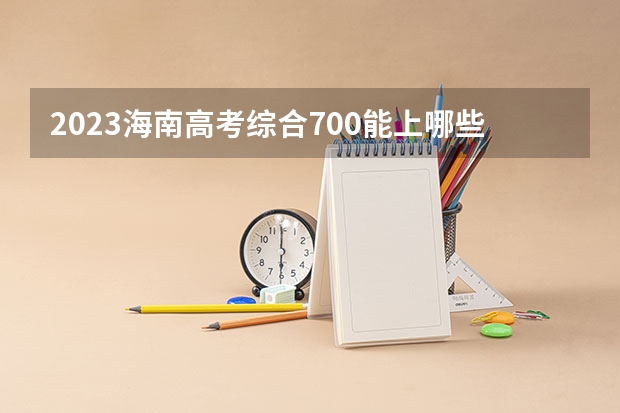 2023海南高考综合700能上哪些大学 