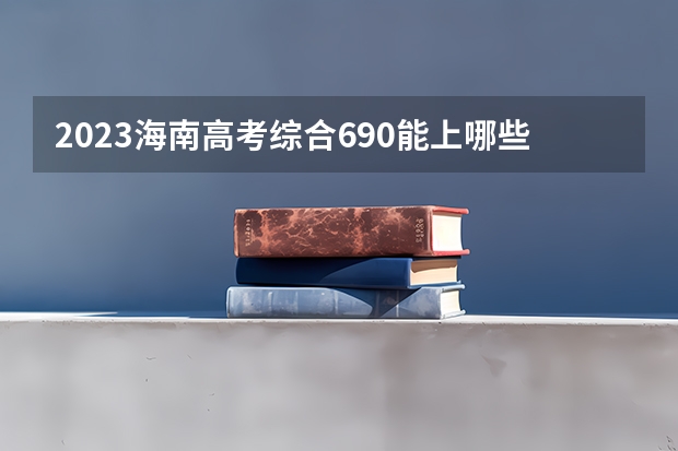 2023海南高考综合690能上哪些大学 
