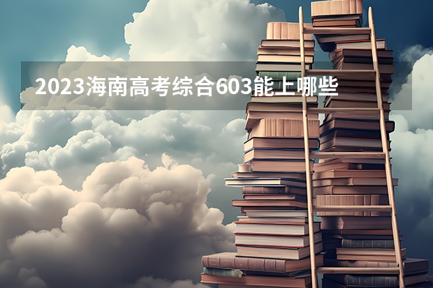 2023海南高考综合603能上哪些大学 